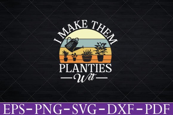 I Make Them Planties Wet Funny Gardening Graphics and Crafts