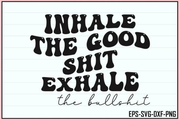 Inhale the Good Shit, Exhale the Bull Shit Graphics for Crafts