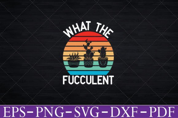 What the Fucculent - Funny Gardening Svg Graphics and Crafts
